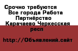 Срочно требуются !!!! - Все города Работа » Партнёрство   . Карачаево-Черкесская респ.